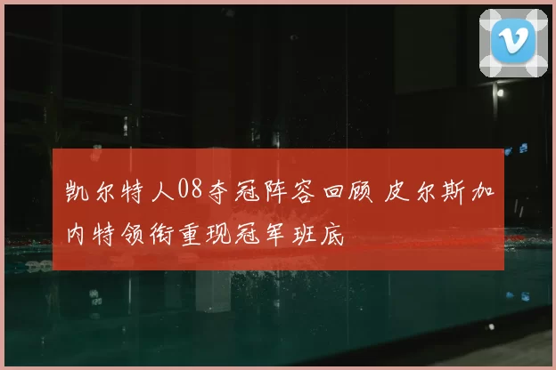 凯尔特人08夺冠阵容回顾 皮尔斯加内特领衔重现冠军班底