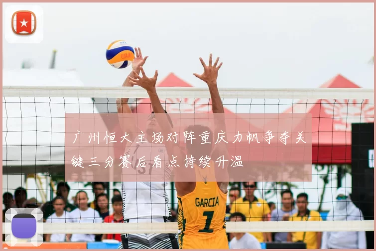 广州恒大主场对阵重庆力帆争夺关键三分赛后看点持续升温