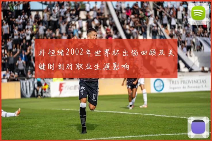 朴恒绪2002年世界杯出场回顾及关键时刻对职业生涯影响