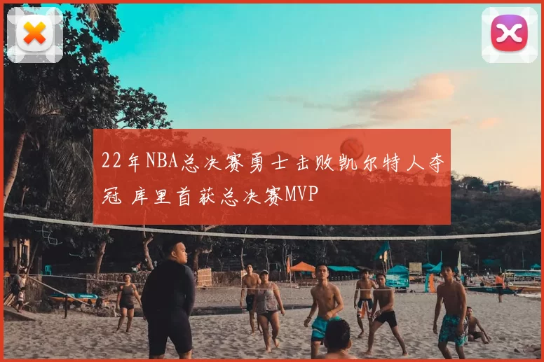 22年NBA总决赛勇士击败凯尔特人夺冠 库里首获总决赛MVP
