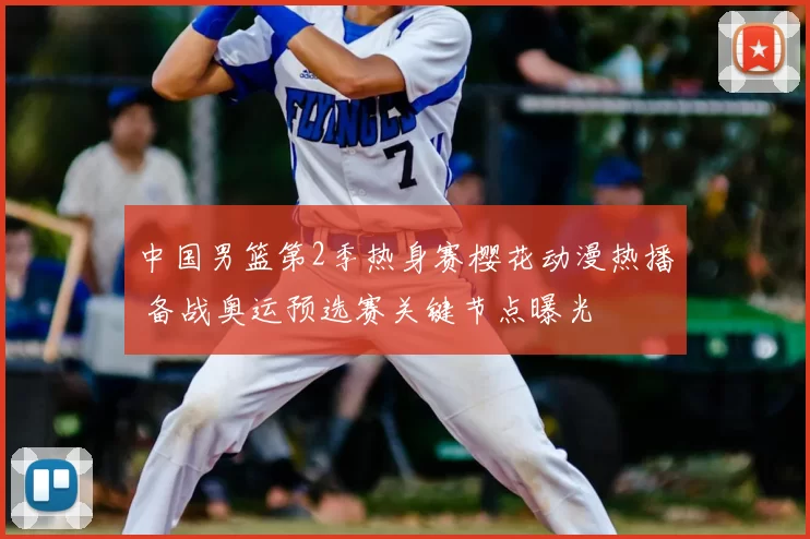 中国男篮第2季热身赛樱花动漫热播 备战奥运预选赛关键节点曝光