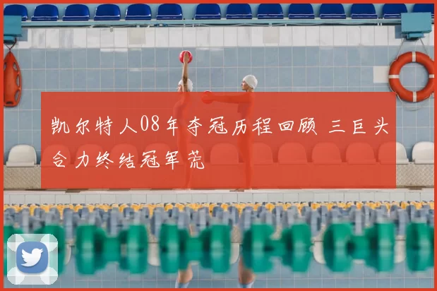 凯尔特人08年夺冠历程回顾 三巨头合力终结冠军荒