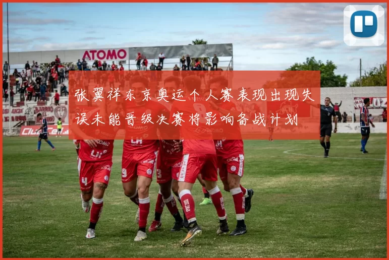 张翼祥东京奥运个人赛表现出现失误未能晋级决赛将影响备战计划