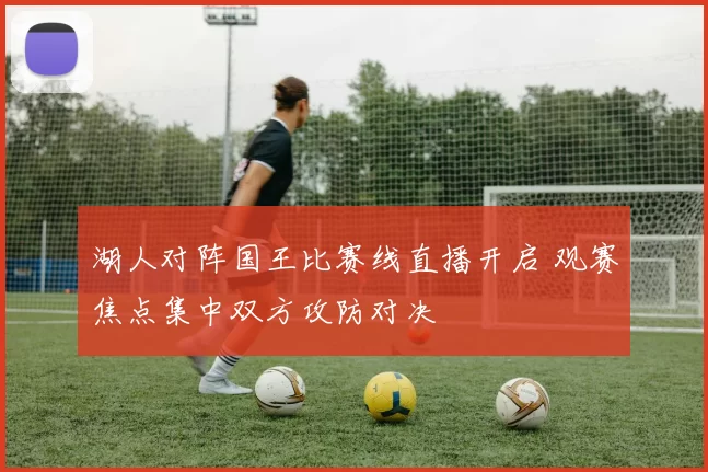 湖人对阵国王比赛线直播开启 观赛焦点集中双方攻防对决
