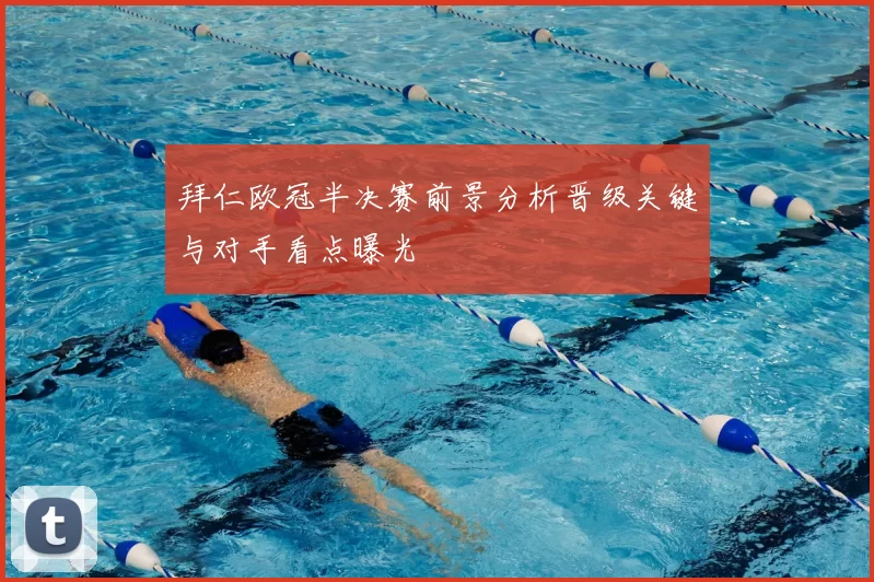 拜仁欧冠半决赛前景分析晋级关键与对手看点曝光
