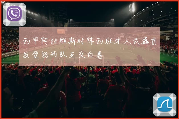 西甲阿拉维斯对阵西班牙人武磊首发登场两队互交白卷
