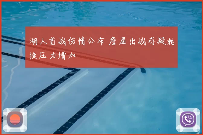 湖人首战伤情公布 詹眉出战存疑轮换压力增加