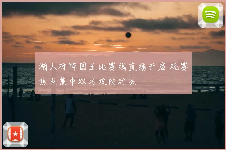 湖人对阵国王比赛线直播开启 观赛焦点集中双方攻防对决