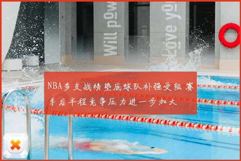 NBA多支战绩垫底球队补强受阻 赛季后半程竞争压力进一步加大