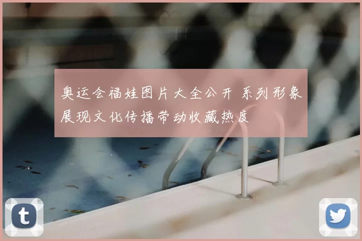 奥运会福娃图片大全公开 系列形象展现文化传播带动收藏热度