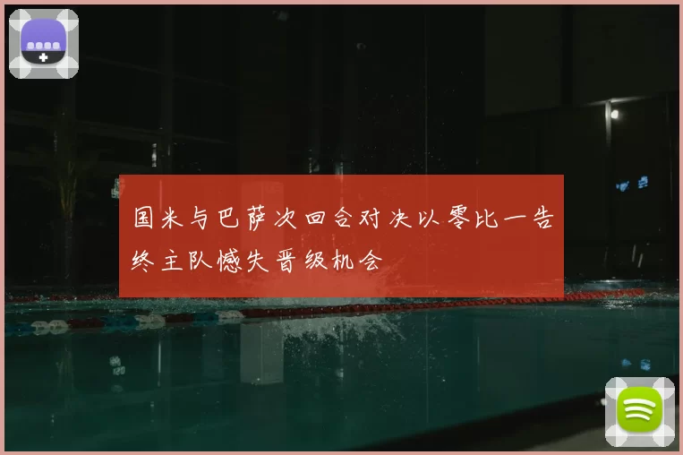 国米与巴萨次回合对决以零比一告终主队憾失晋级机会