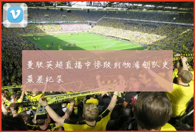 曼联英超直播中惨败利物浦创队史最差纪录