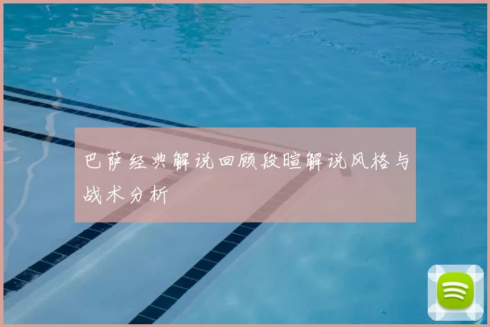 巴萨经典解说回顾段暄解说风格与战术分析
