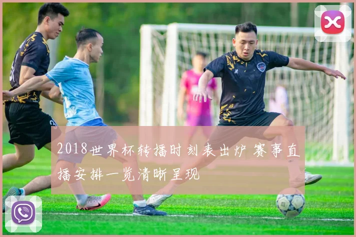2018世界杯转播时刻表出炉 赛事直播安排一览清晰呈现
