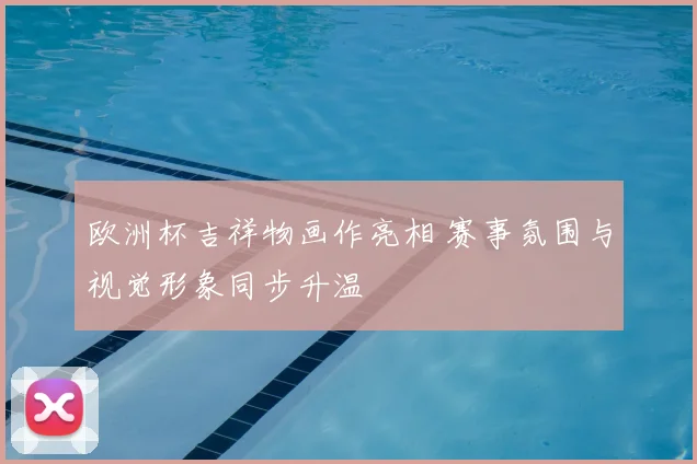 欧洲杯吉祥物画作亮相 赛事氛围与视觉形象同步升温