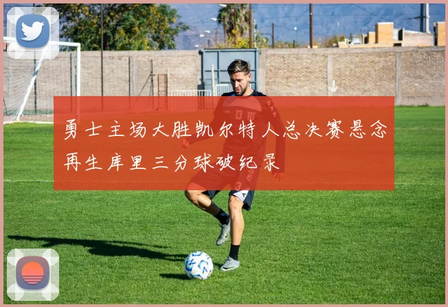 勇士主场大胜凯尔特人总决赛悬念再生库里三分球破纪录