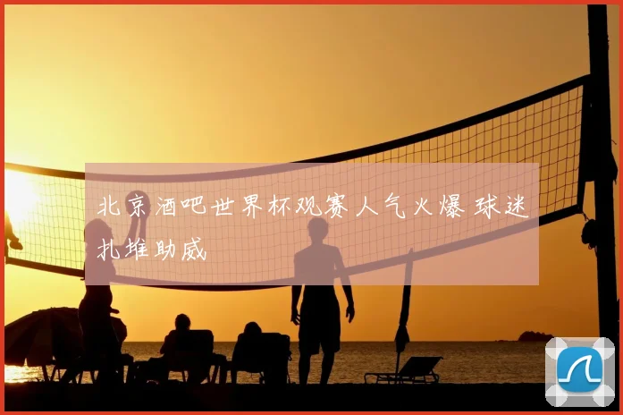 北京酒吧世界杯观赛人气火爆 球迷扎堆助威