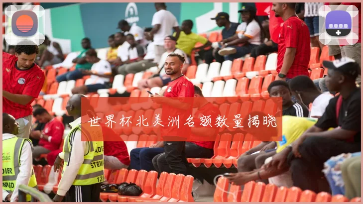 世界杯北美洲名额数量揭晓