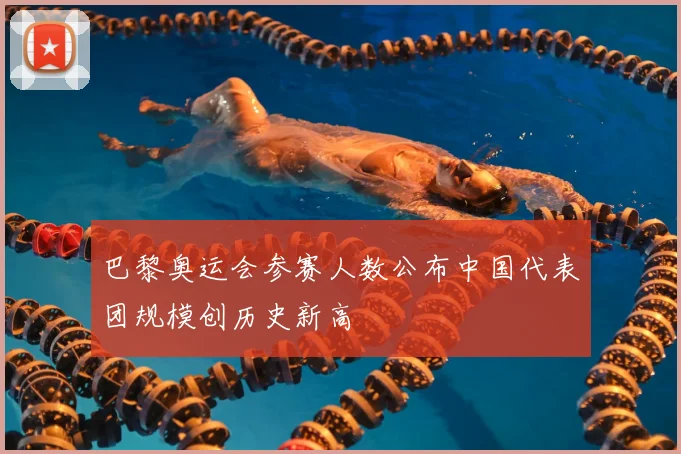 巴黎奥运会参赛人数公布中国代表团规模创历史新高