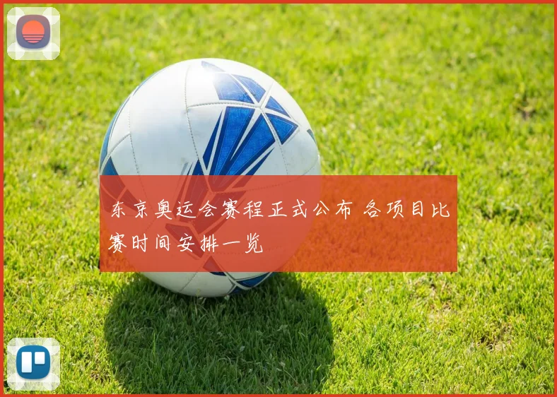 东京奥运会赛程正式公布 各项目比赛时间安排一览