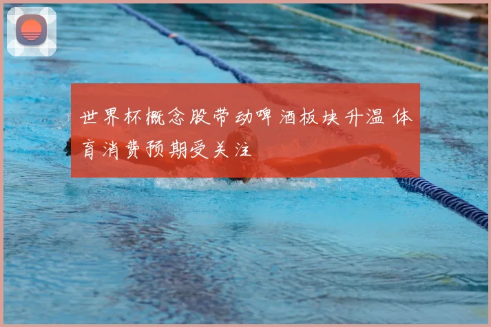世界杯概念股带动啤酒板块升温 体育消费预期受关注