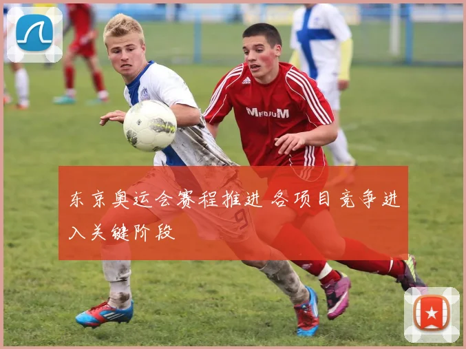 东京奥运会赛程推进 各项目竞争进入关键阶段