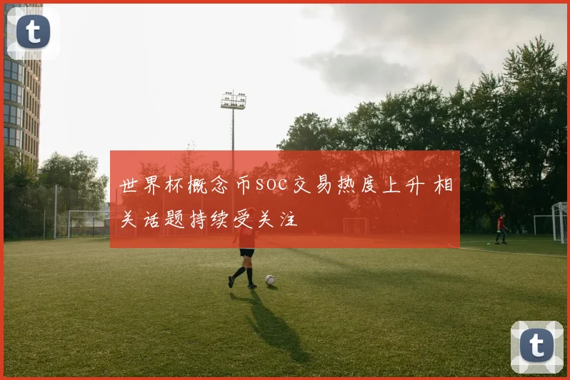 世界杯概念币soc交易热度上升 相关话题持续受关注